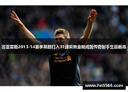 苏亚雷斯2013-14赛季英超打入31球荣膺金靴成就传奇射手生涯新高