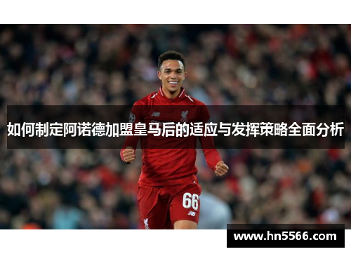 如何制定阿诺德加盟皇马后的适应与发挥策略全面分析