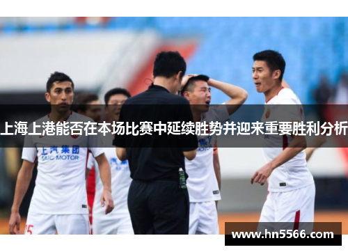 上海上港能否在本场比赛中延续胜势并迎来重要胜利分析