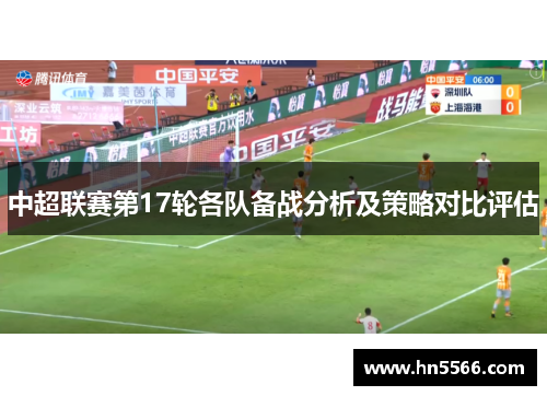 中超联赛第17轮各队备战分析及策略对比评估