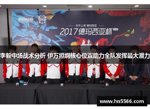 李毅中场战术分析 伊万担纲核心位置助力全队发挥最大潜力
