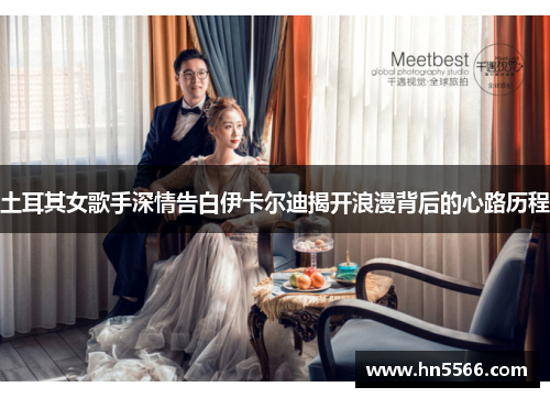 土耳其女歌手深情告白伊卡尔迪揭开浪漫背后的心路历程