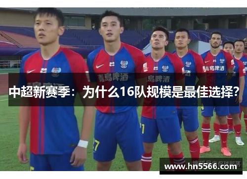 中超新赛季：为什么16队规模是最佳选择？