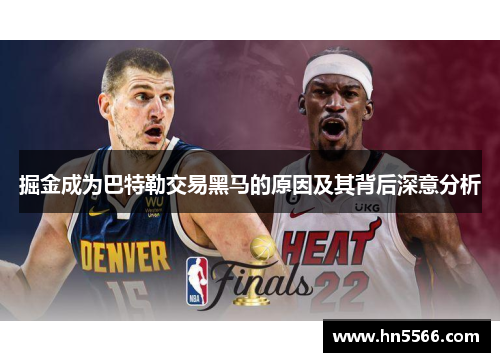 掘金成为巴特勒交易黑马的原因及其背后深意分析