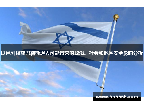 以色列释放巴勒斯坦人可能带来的政治、社会和地区安全影响分析