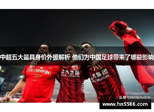 中超五大最具身价外援解析 他们为中国足球带来了哪些影响