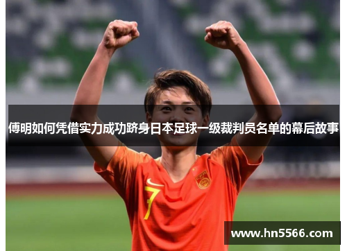 傅明如何凭借实力成功跻身日本足球一级裁判员名单的幕后故事