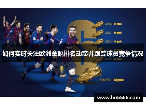 如何实时关注欧洲金靴排名动态并跟踪球员竞争情况