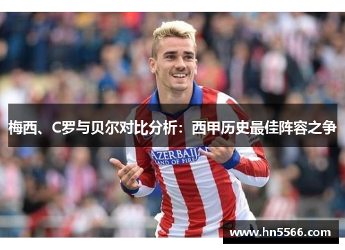 梅西、C罗与贝尔对比分析：西甲历史最佳阵容之争