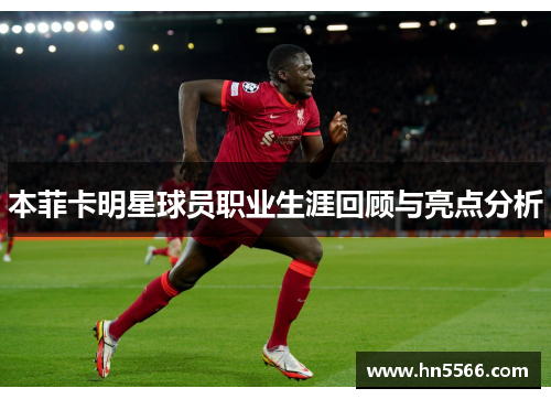 本菲卡明星球员职业生涯回顾与亮点分析
