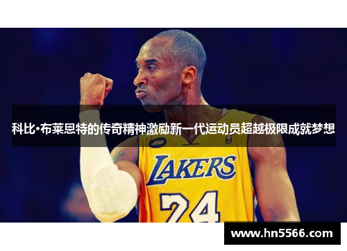 科比·布莱恩特的传奇精神激励新一代运动员超越极限成就梦想