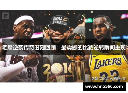 老詹逆袭传奇时刻回顾：最震撼的比赛逆转瞬间重现
