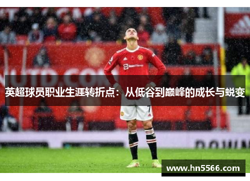 英超球员职业生涯转折点：从低谷到巅峰的成长与蜕变
