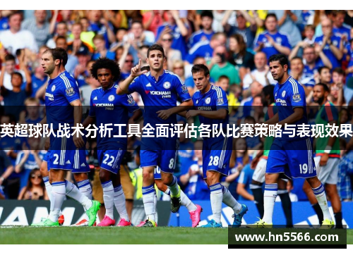 英超球队战术分析工具全面评估各队比赛策略与表现效果
