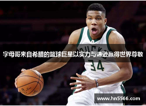 字母哥来自希腊的篮球巨星以实力与谦逊赢得世界尊敬