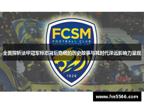 全面探析法甲冠军标志背后隐藏的历史故事与其时代深远影响力呈现 全面探析法甲冠军标志背后隐藏的历史故事与其时代深远影响力呈现