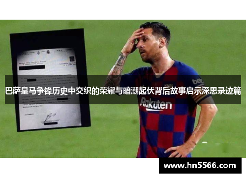 巴萨皇马争锋历史中交织的荣耀与暗潮起伏背后故事启示深思录迹篇 巴萨皇马争锋历史中交织的荣耀与暗潮起伏背后故事启示深思录迹篇
