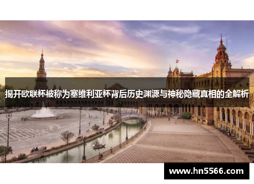 揭开欧联杯被称为塞维利亚杯背后历史渊源与神秘隐藏真相的全解析 揭开欧联杯被称为塞维利亚杯背后历史渊源与神秘隐藏真相的全解析