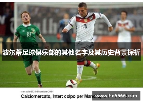 波尔蒂足球俱乐部的其他名字及其历史背景探析 波尔蒂足球俱乐部的其他名字及其历史背景探析