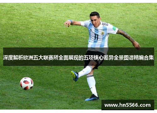 深度解析欧洲五大联赛所全面展现的五项核心差异全景图谱精编合集 深度解析欧洲五大联赛所全面展现的五项核心差异全景图谱精编合集