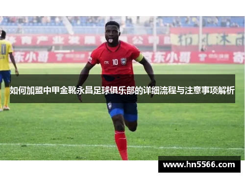 如何加盟中甲金靴永昌足球俱乐部的详细流程与注意事项解析