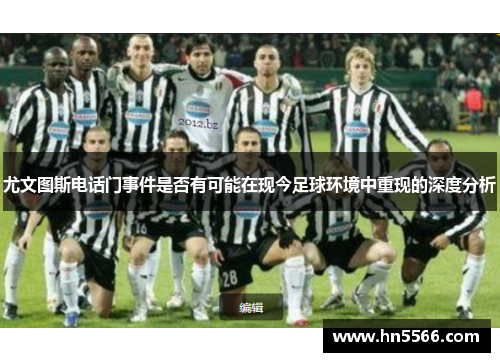 尤文图斯电话门事件是否有可能在现今足球环境中重现的深度分析