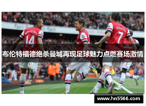 布伦特福德绝杀曼城再现足球魅力点燃赛场激情